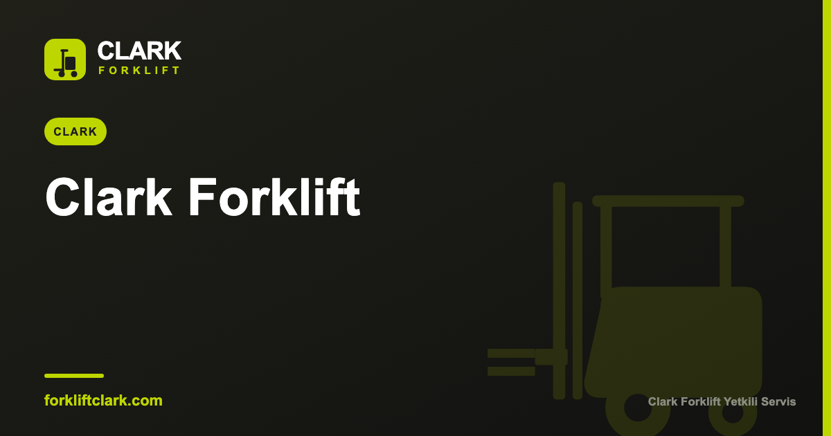Clark S-Serisi Forklift: Güvenli Operasyon ve Kullanım Rehberi